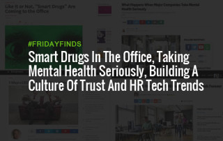 Smart Drugs In The Office, Taking Mental Health Seriously, Building A Culture Of Trust And HR Tech Trends #FridayFinds