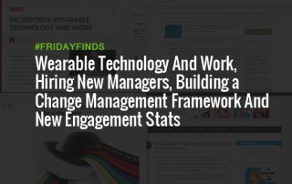 Wearable Technology And Work, Hiring New Managers, Building a Change Management Framework And New Engagement Stats #FridayFinds