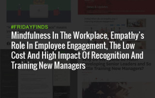 Mindfulness In The Workplace, Empathy’s Role In Employee Engagement, The Low Cost And High Impact Of Recognition And Training New Managers #FridayFinds